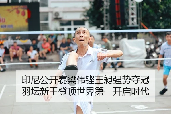 印尼公开赛梁伟铿王昶强势夺冠 羽坛新王登顶世界第一开启时代